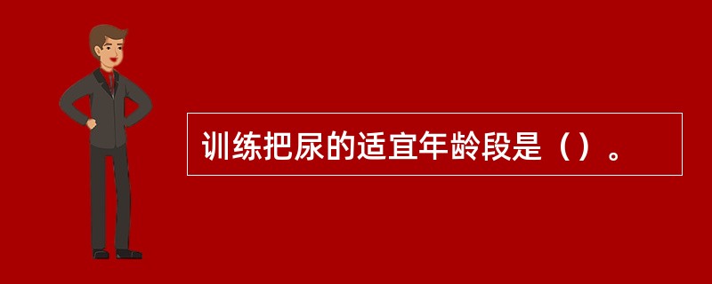 训练把尿的适宜年龄段是（）。