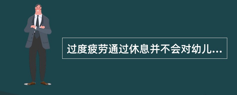 过度疲劳通过休息并不会对幼儿身体造成损害。（）