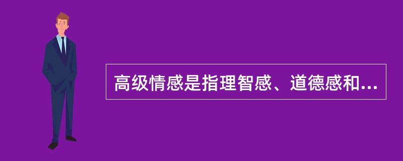 高级情感是指理智感、道德感和美感。（）