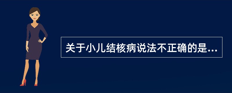 关于小儿结核病说法不正确的是（）。