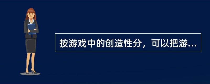 按游戏中的创造性分，可以把游戏分为创造性游戏和（）两种。