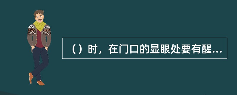 （）时，在门口的显眼处要有醒目提示，以防止婴幼儿或家长误入，造成人身伤害。