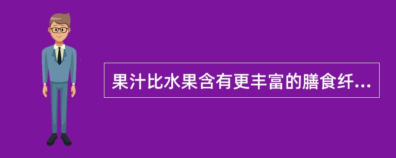 果汁比水果含有更丰富的膳食纤维。（）