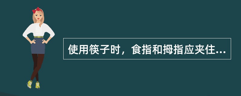 使用筷子时，食指和拇指应夹住筷子的最顶端。（）