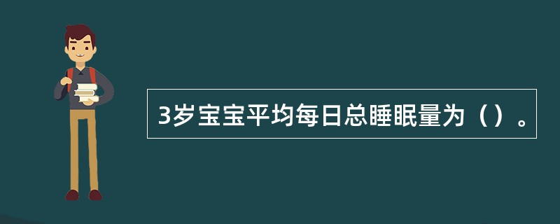 3岁宝宝平均每日总睡眠量为（）。