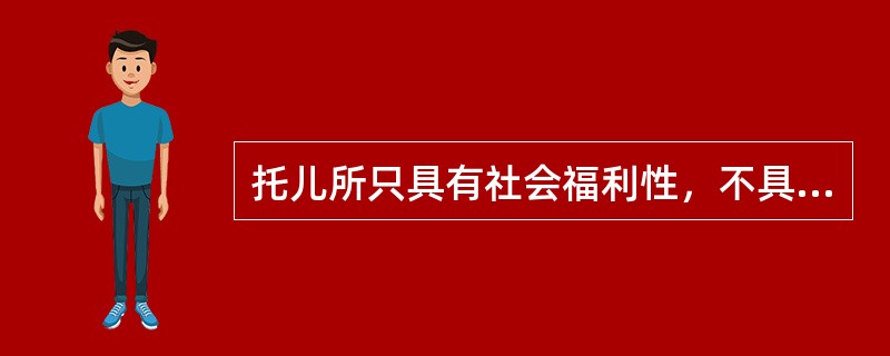 托儿所只具有社会福利性，不具有教育保育性。（）