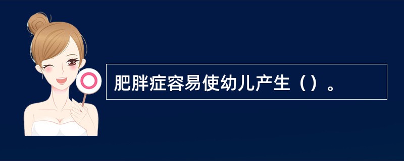 肥胖症容易使幼儿产生（）。