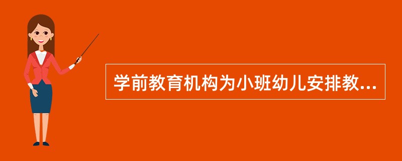 学前教育机构为小班幼儿安排教学的次数应该是每天（）。