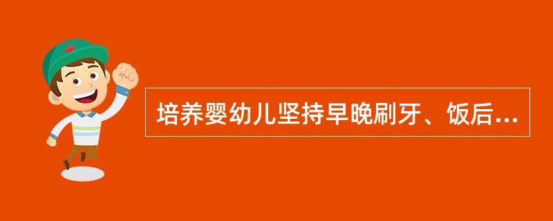 培养婴幼儿坚持早晚刷牙、饭后漱口的意义是（）。