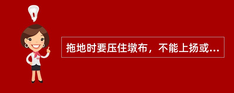 拖地时要压住墩布，不能上扬或抬起墩布。（）