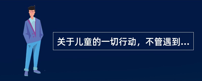 关于儿童的一切行动，不管遇到什么事情，成人都要最先考虑儿童的利益，以儿童的健康安全为关键，以儿童的利益为重。这句话体现了《儿童权利公约》中的（）原则。