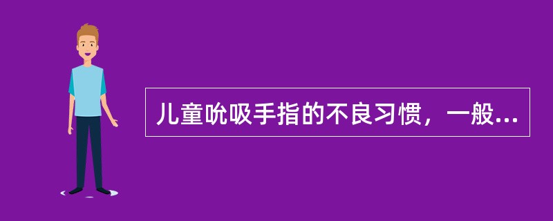 儿童吮吸手指的不良习惯，一般随年龄的增长会自行消失。（）