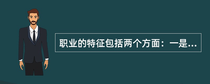 职业的特征包括两个方面：一是谋生手段，即必需性；二是职责特定，即专门性。（）