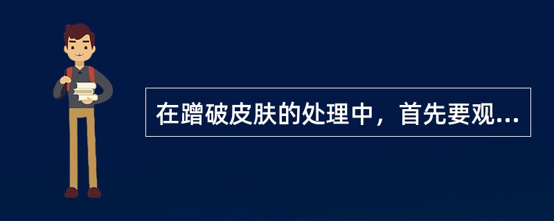 在蹭破皮肤的处理中，首先要观察（），这是处理的步骤之一。