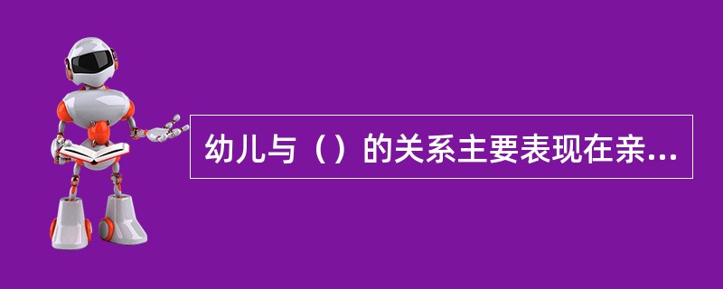 幼儿与（）的关系主要表现在亲子关系和师生关系。