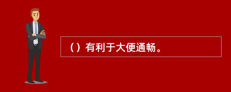 （）有利于大便通畅。
