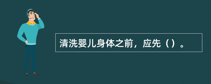 清洗婴儿身体之前，应先（）。