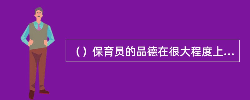 （）保育员的品德在很大程度上对学前儿童品德的培养起着至关重要的作用。