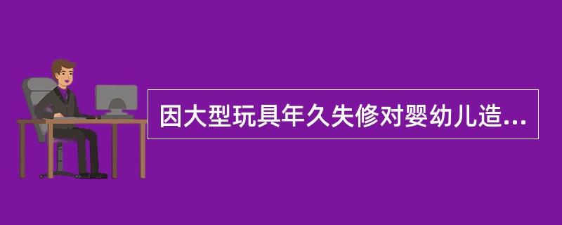 因大型玩具年久失修对婴幼儿造成的伤害属于（）。