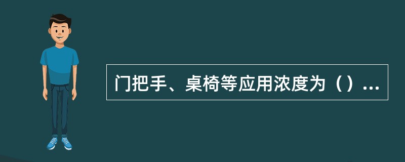 门把手、桌椅等应用浓度为（）的“洗消净”消毒。