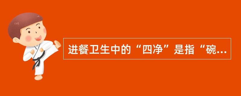 进餐卫生中的“四净”是指“碗净、嘴净、衣服净、桌面净”。（）