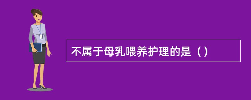 不属于母乳喂养护理的是（）