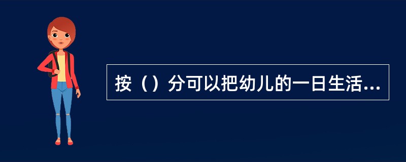 按（）分可以把幼儿的一日生活分为上午的活动、下午的活动、晚间的活动三部分。