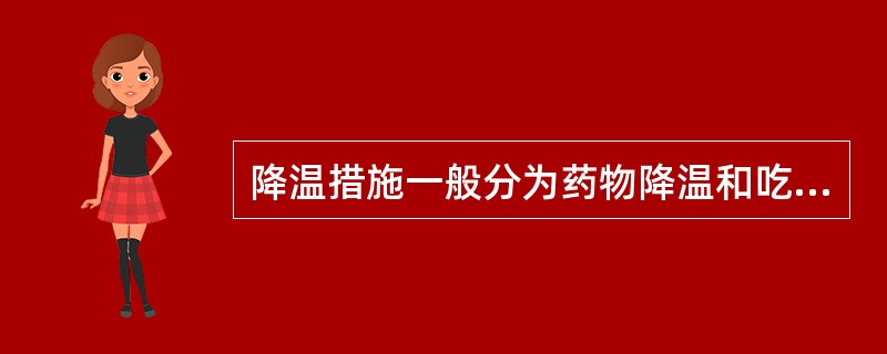降温措施一般分为药物降温和吃退烧药两种。（）