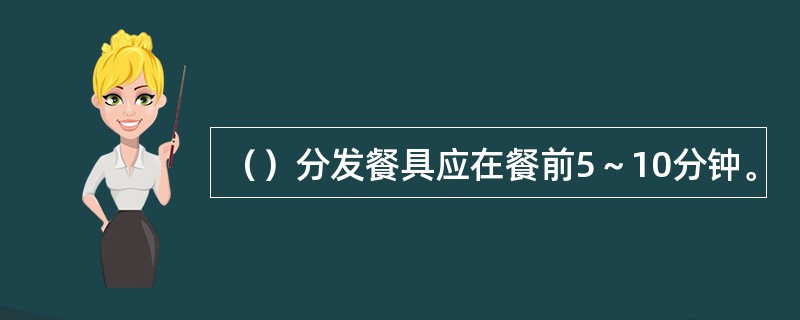 （）分发餐具应在餐前5～10分钟。