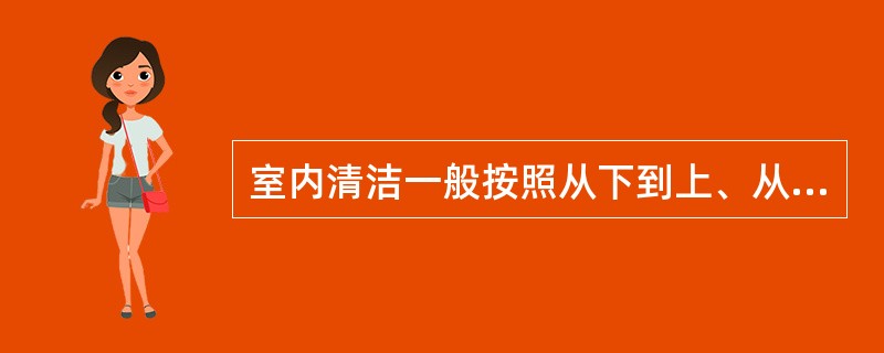 室内清洁一般按照从下到上、从左到右、从外到里的顺序进行。（）