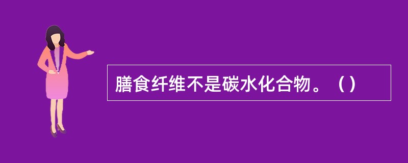 膳食纤维不是碳水化合物。（）
