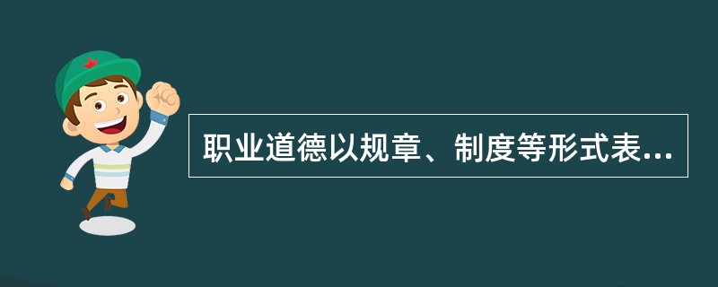 职业道德以规章、制度等形式表达出来，表明了职业道德的（）。