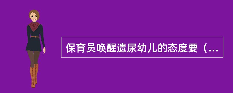 保育员唤醒遗尿幼儿的态度要（）。