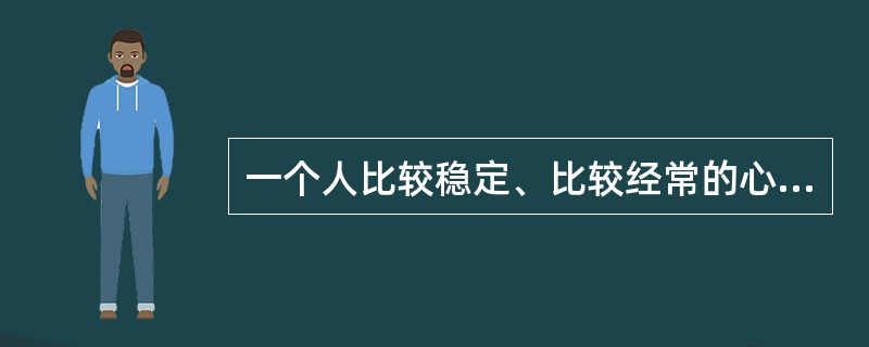 一个人比较稳定、比较经常的心理特性称为（）。