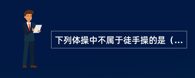 下列体操中不属于徒手操的是（）。