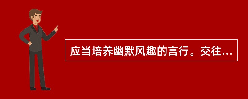 应当培养幽默风趣的言行。交往时，幽默而不失分寸，风趣而不显轻浮，会给人以美的享受。（）