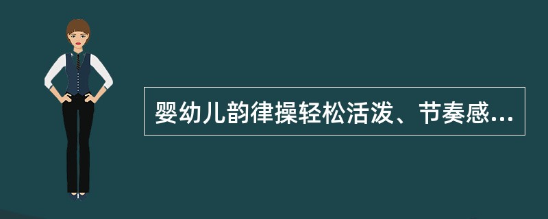 婴幼儿韵律操轻松活泼、节奏感较强，但应尽量减少臀部的震动、扭动或摇摆。（）