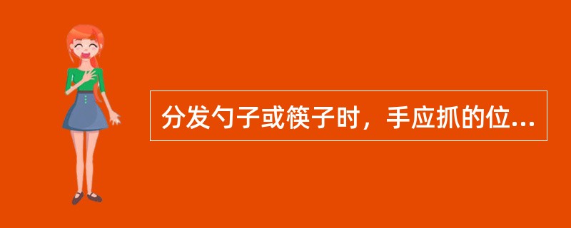 分发勺子或筷子时，手应抓的位置是（）。