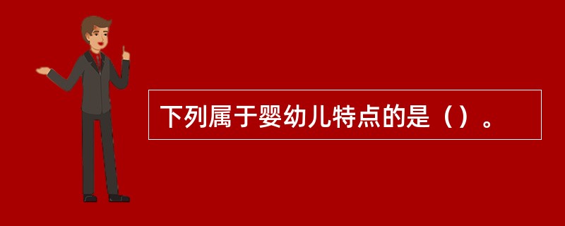 下列属于婴幼儿特点的是（）。