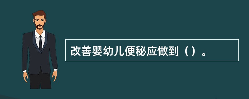改善婴幼儿便秘应做到（）。