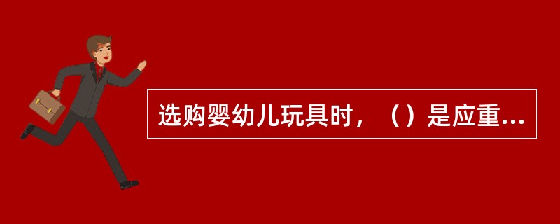 选购婴幼儿玩具时，（）是应重点注意的事项之一。