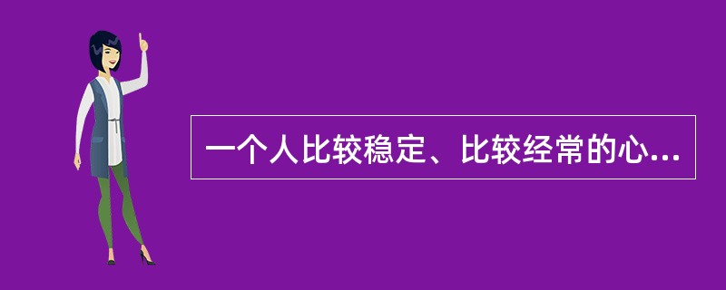 一个人比较稳定、比较经常的心理特性称为（）。