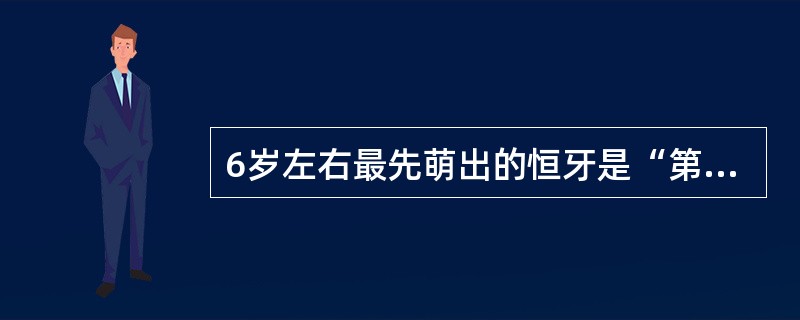 6岁左右最先萌出的恒牙是“第一恒磨牙”，又称（）。