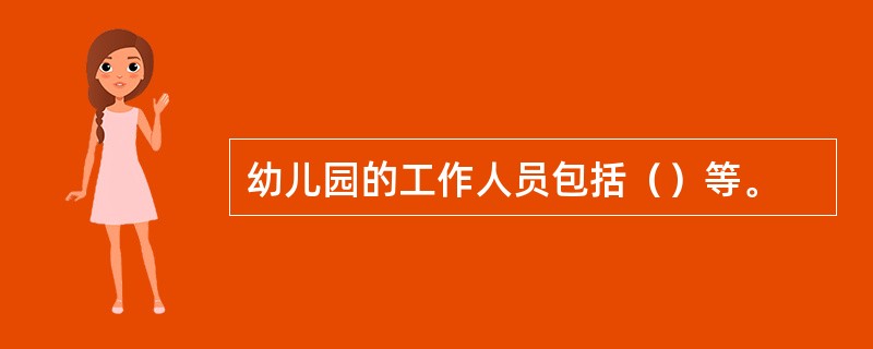 幼儿园的工作人员包括（）等。