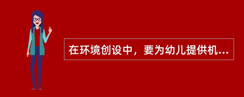 在环境创设中，要为幼儿提供机会，使幼儿成为环境创设的参与者和创造者。（）