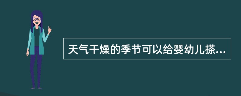 天气干燥的季节可以给婴幼儿搽润肤油以保持皮肤的湿润和清爽。（）