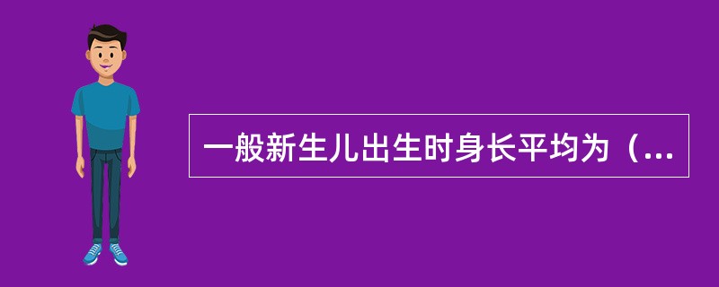 一般新生儿出生时身长平均为（）。