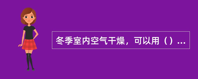 冬季室内空气干燥，可以用（）方法来增加寝室湿度。