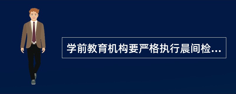 学前教育机构要严格执行晨间检查及全日观察制度，发现异常及时处理。（）