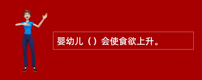 婴幼儿（）会使食欲上升。